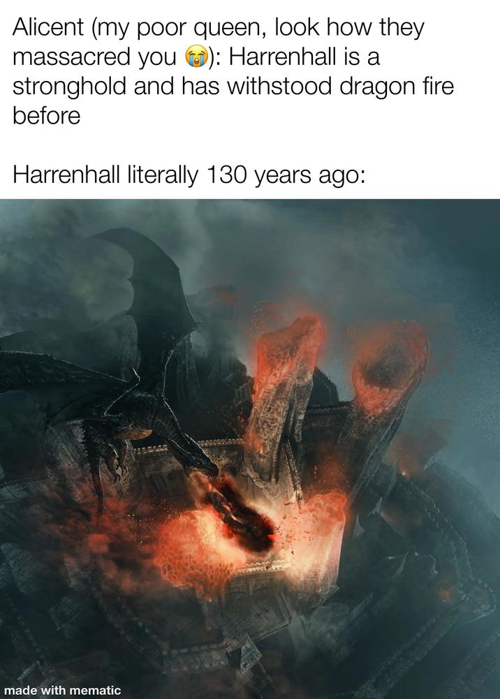 Alicent (my poor queen, look how they massacred you ): Harrenhall is a stronghold and has withstood dragon fire before Harrenhall literally 130 years ago: made with mematic