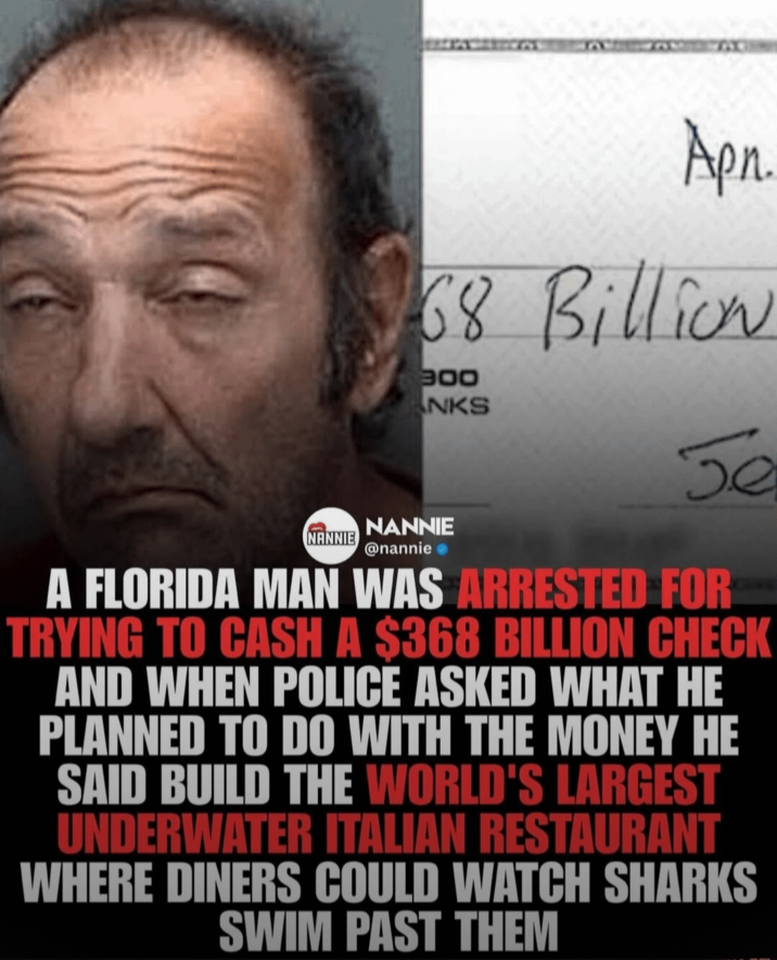 Apn 68 Billion 300 NKS Je NANNIE NANNIE @nannie A FLORIDA MAN WAS ARRESTED FOR TRYING TO CASH A $368 BILLION CHECK AND WHEN POLICE ASKED WHAT HE PLANNED TO DO WITH THE MONEY HE SAID BUILD THE WORLD'S LARGEST UNDERWATER ITALIAN RESTAURANT WHERE DINERS COULD WATCH SHARKS SWIM PAST THEM