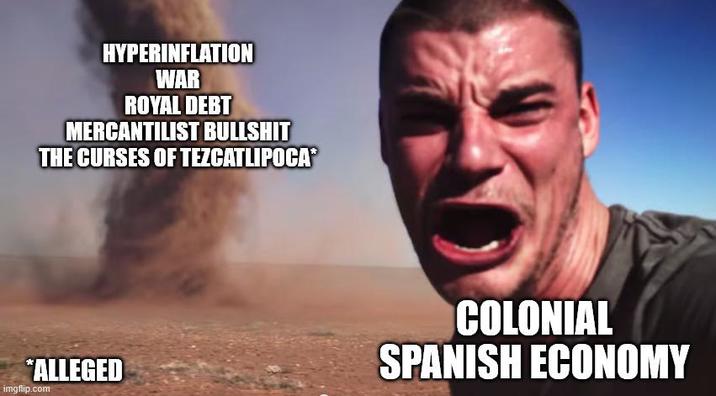 HYPERINFLATION WAR ROYAL DEBT MERCANTILIST B------- THE CURSES OF TEZCATLIPOCA* *ALLEGED imgflip.com COLONIAL SPANISH ECONOMY