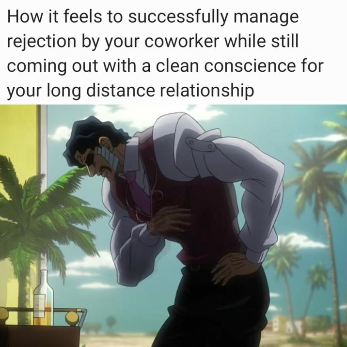 How it feels to successfully manage rejection by your coworker while still coming out with a clean conscience for your long distance relationship BAY