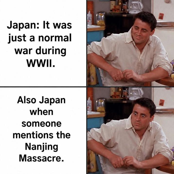 Japan: It was just a normal war during WWII. Also Japan when someone mentions the Nanjing Massacre.