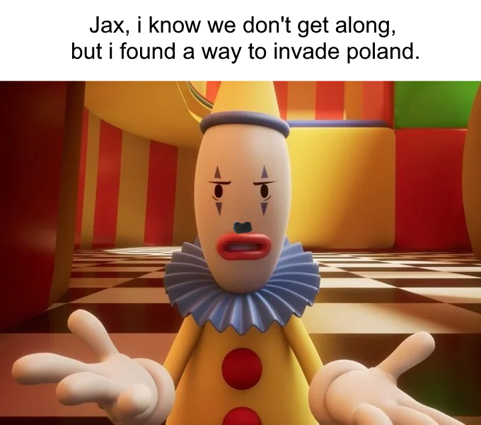 Jax, i know we don't get along, but i found a way to invade poland.