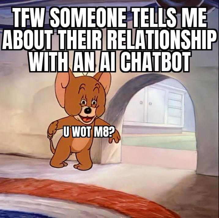 TFW SOMEONE TELLS ME ABOUT THEIR RELATIONSHIP WITH AN AI CHATBOT U WOT M8?