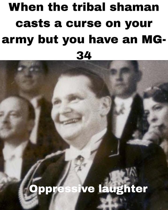 When the tribal shaman casts a curse on your army but you have an MG- 34 YA Oppressive laughter