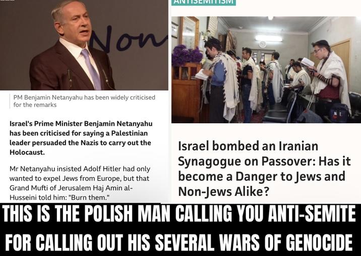 Non PM Benjamin Netanyahu has been widely criticised for the remarks Israel's Prime Minister Benjamin Netanyahu has been criticised for saying a Palestinian leader persuaded the Nazis to carry out the Holocaust. Mr Netanyahu insisted Adolf Hitler had only wanted to expel Jews from Europe, but that Grand Mufti of Jerusalem Haj Amin al- Husseini told him: "Burn them." Israel bombed an Iranian Synagogue on Passover: Has it become a Danger to Jews and Non-Jews Alike? THIS IS THE POLISH MAN CALLING YOU ANTI-SEMITE FOR CALLING OUT HIS SEVERAL WARS OF GENOCIDE