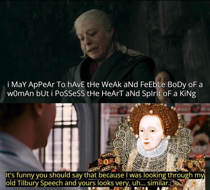 i May ApPeAr To hAvE tHe WeAk aNd FeEbLe BoDy of a woman but i POSSESS tHe HeArT aNd Spirit of a KiNg It's funny you should say that because I was looking through my old Tilbury Speech and yours looks very, uh... similar.