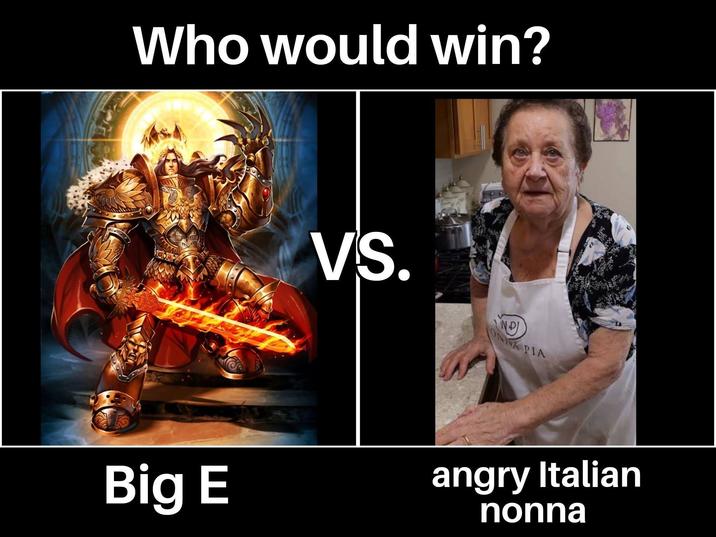 Who would win? VS. ND) ONNA PIA Big E angry Italian nonna