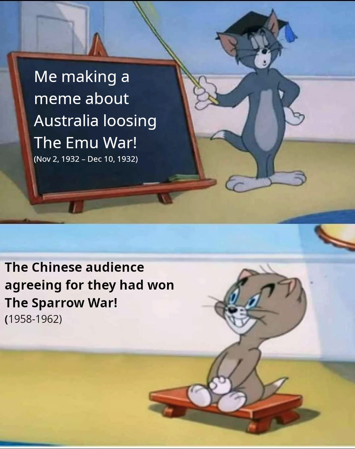 Me making a meme about Australia loosing The Emu War! (Nov 2, 1932 - Dec 10, 1932) The Chinese audience agreeing for they had won The Sparrow War! (1958-1962)