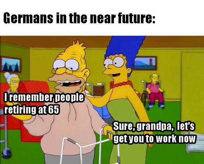 Germans in the near future: Oremember people retiring at 65 Sure, grandpa, let's get you to work now