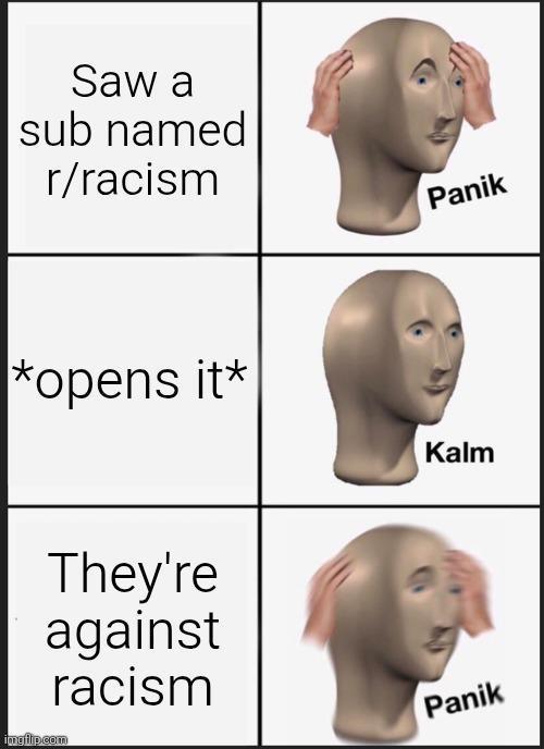 Saw a sub named r/racism Panik *opens it* They're against racism imgflip.com Kalm Panik