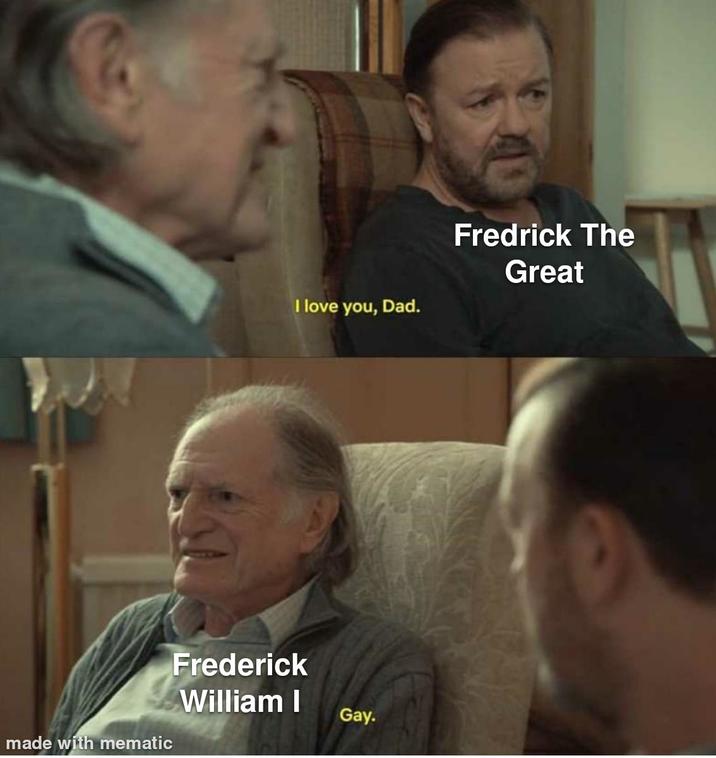 I love you, Dad. made with mematic Frederick William I Gay. Fredrick The Great