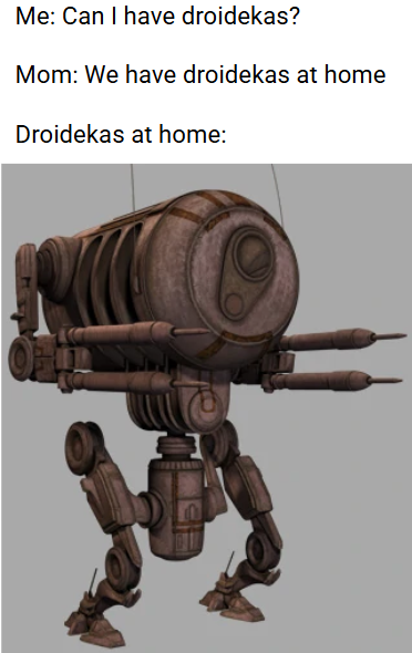 Me: Can I have droidekas? Mom: We have droidekas at home Droidekas at home: