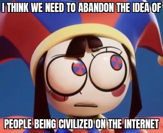 I THINK WE NEED TO ABANDON THE IDEA OF PEOPLE BEING CIVILIZED ON THE INTERNET