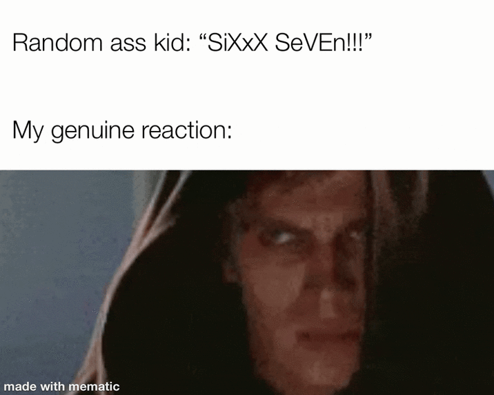 Random ass kid: "SiXXX SEVEN!!!" My genuine reaction: made with mematic