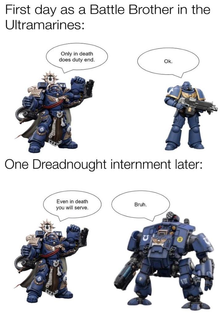 First day as a Battle Brother in the Ultramarines: Only in death does duty end. Ok. One Dreadnought internment later: Even in death you will serve. Bruh. 泰國