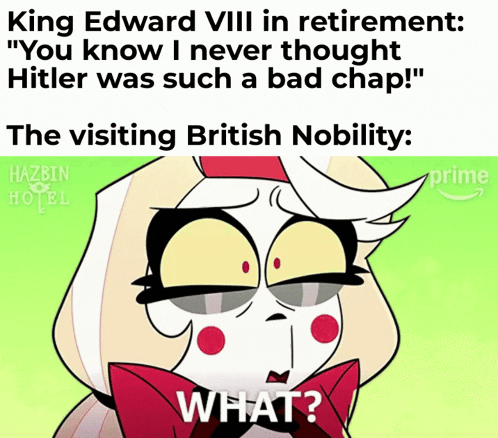 King Edward VIII in retirement: "You know I never thought Hitler was such a bad chap!" The visiting British Nobility: HAZBIN HOTEL prime WHAT?