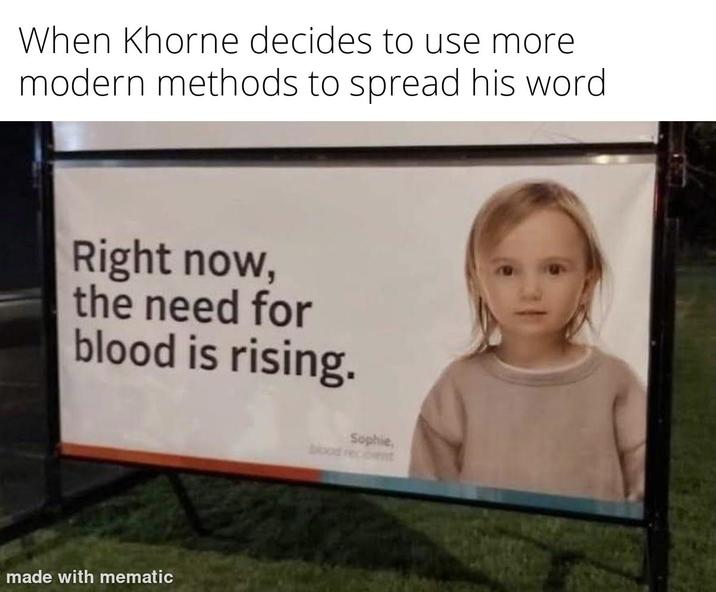When Khorne decides to use more modern methods to spread his word Right now, the need for blood is rising. made with mematic Sophie, bood recent