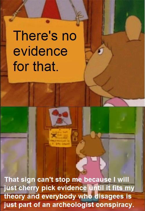 There's no evidence for that. That sign can't stop me because I will just cherry pick evidence until it fits my theory and everybody who disagees is just part of an archeologist conspiracy.