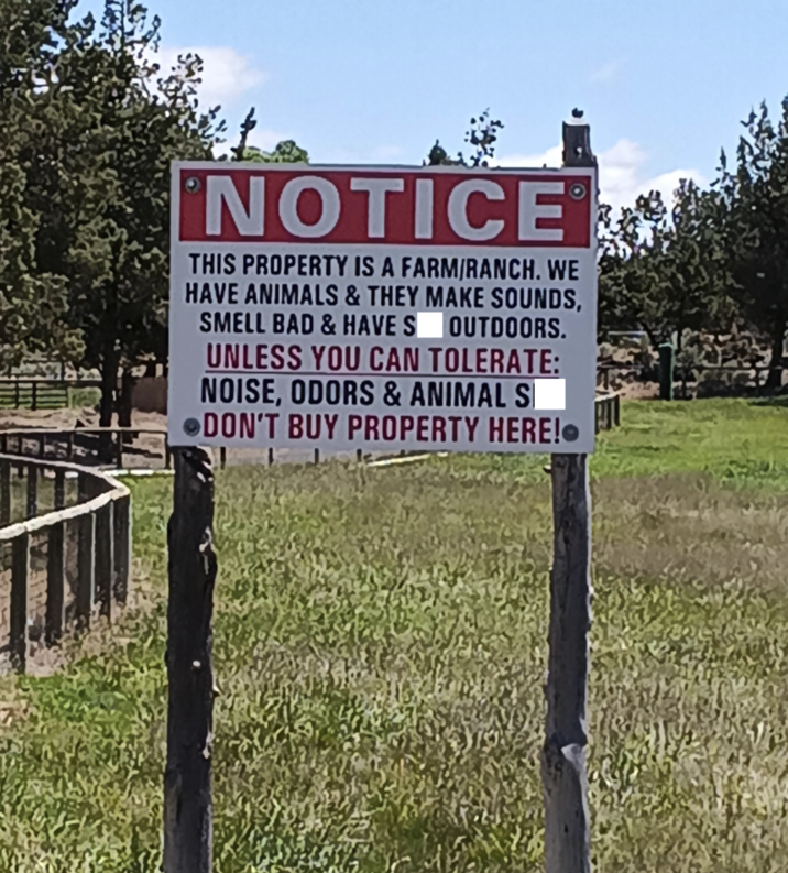 NOTICE THIS PROPERTY IS A FARM/RANCH. WE HAVE ANIMALS & THEY MAKE SOUNDS, SMELL BAD & HAVE S OUTDOORS. UNLESS YOU CAN TOLERATE: NOISE, ODORS & ANIMAL S DON'T BUY PROPERTY HERE!