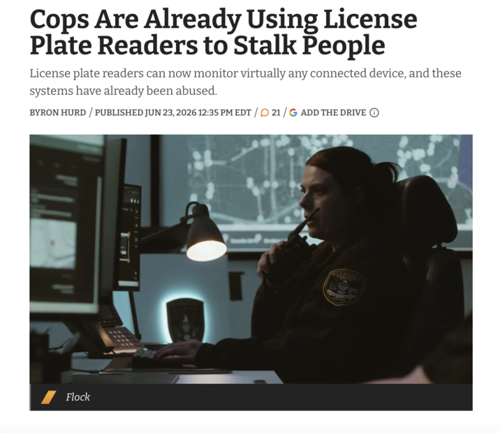 Cops Are Already Using License Plate Readers to Stalk People License plate readers can now monitor virtually any connected device, and these systems have already been abused. BYRON HURD / PUBLISHED JUN 23, 2026 12:35 PM EDT / 21/G ADD THE DRIVE Flock