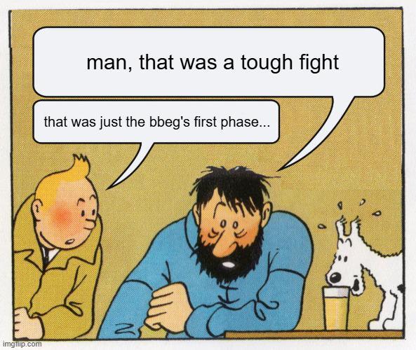imgflip.com man, that was a tough fight that was just the bbeg's first phase...