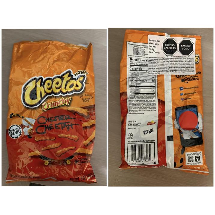EXPORT Botana de Maiz Sabor a Queso YAK VARETY OF SNACKS Cont. Net. TRY THESE FRITO-LAY FAVO 226.8g EXCESO CALORÍAS EXCESO SODIO Marca: Cheetos MADE REAL CHEESE Cheetos Crunchy CHESTER CHEETAH BEST SOLD END OF DLUO E CRETARIA DE SALUD Nutritionals See 714mg Contids egits per 212572 trades Gas 142 mg tabs & Acc Servings per contained at eigenda fama de maz des le cina, cent d Serving size About 21 phidos de la leche sarador saber a uno che te eten, ces Calories Total Fat Cholesterol Total Carbohydrate Dietary Fiber less than Total Sugars Protein Vitamin Calcium Iron 0.6mg, Importado por incom tane Lethe productes de la leche y derivades lie Cancan Dantana RCP7 km 17, 21, Le 21 dega 34,5M 10 Astribuido por Karan DA CVM garfrescays FLS Not a signicant source of added sugars INGREDIENTS: ENRICHED CORN MEAL ICORN MEAL FERROUS SULFATE, NIACIN, THAMIN MONONITRATE RIBOFLAVIN, FOLIC ACID VEGETABLE OIL CORN CANOLA AND/OR SUNFLOWER OIL), WHEY, CHEDDAR CHEESE MILK CHEESE CULTURES, SALT, ENZYMES, SALT, CORN MALTODEXTRIN NATURAL AND ARTIFICIAL FLAVORS WHEY PROTEIN CONCENTRATE, MONOSODIUM UTAMATE, LACTIC ACID, CITRIC ACID, AND ARTIFICIAL CONTAINS MILK INGREDIENTS FRITO-LAY, INC. PLANO, TX 75044099 NORTH AMERICA INC. PRODUCT OF USA GIF Fritole MXN $240 Visit our website fritolay.com COM with CHESTER facebook.com/cheetor eChesterCheetah acheetos CHESTER CHEET CHEESE FLANDRACKS NET WT 8 D smartlabel 0 28400 01724