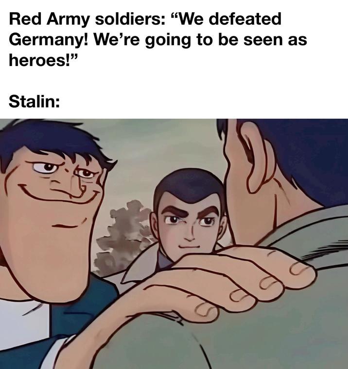 Red Army soldiers: "We defeated Germany! We're going to be seen as heroes!" Stalin:
