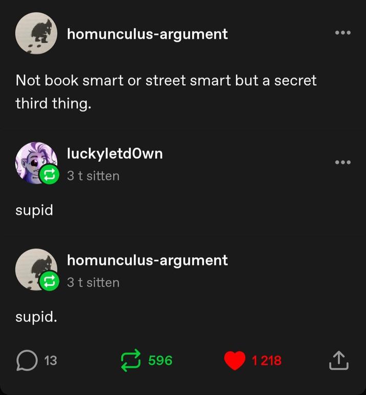 homunculus-argument Not book smart or street smart but a secret third thing. supid luckyletdown 3 t sitten supid. homunculus-argument 3 t sitten ☐ 13 596 1218 ↑