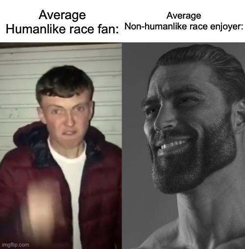 Average Average Humanlike race fan: Non-humanlike race enjoyer: imgflip.com