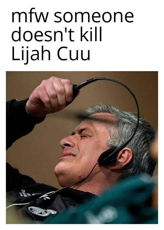 mfw someone doesn't kill Lijah Cuu CRA