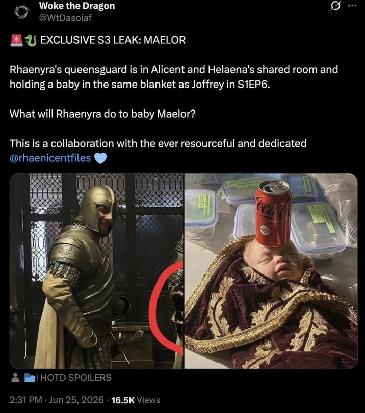 Woke the Dragon @WtDasoiaf SEXCLUSIVE S3 LEAK: MAELOR Q Rhaenyra's queensguard is in Alicent and Helaena's shared room and holding a baby in the same blanket as Joffrey in S1EP6. What will Rhaenyra do to baby Maelor? This is a collaboration with the ever resourceful and dedicated @rhaenicentfiles HOTD SPOILERS 2:31 PM - Jun 25, 2026 16.5K Views NEW