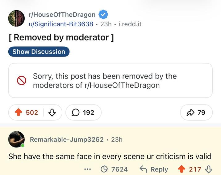 r/HouseOfTheDragon u/Significant-Bit3638 23h.i.redd.it. • [Removed by moderator ] Show Discussion Sorry, this post has been removed by the moderators of r/HouseOfTheDragon 502 ↓ 192 79 Remarkable-Jump3262 · 23h She have the same face in every scene ur criticism is valid 7624 ← Reply 217