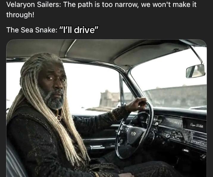Velaryon Sailers: The path is too narrow, we won't make it through! The Sea Snake: "I'll drive" Θ Coupe De Ville