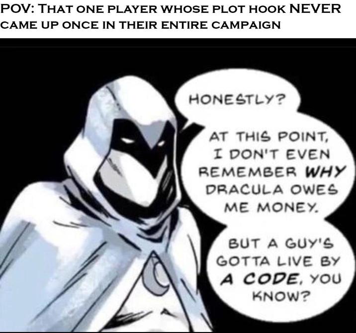 POV: THAT ONE PLAYER WHOSE PLOT HOOK NEVER CAME UP ONCE IN THEIR ENTIRE CAMPAIGN HONESTLY? AT THIS POINT, I DON'T EVEN REMEMBER WHY DRACULA OWES ME MONEY. BUT A GUY'S GOTTA LIVE BY A CODE, YOU KNOW?