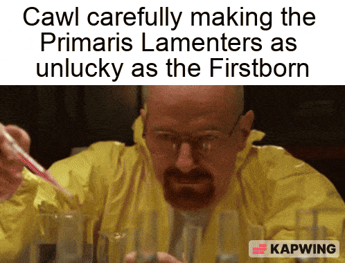 Cawl carefully making the Primaris Lamenters as unlucky as the Firstborn KAPWING