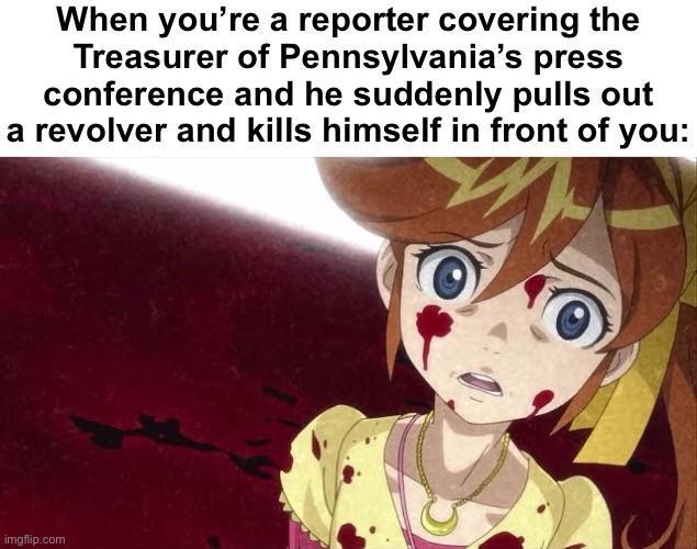 When you're a reporter covering the Treasurer of Pennsylvania's press conference and he suddenly pulls out a revolver and kills himself in front of you: imgflip.com