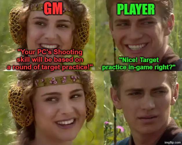 GM PLAYER "Your PC's Shooting skill will be based on a round of target practice!" "Nice! Target practice in-game right?" imgflip.com