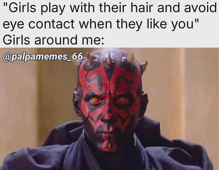 "Girls play with their hair and avoid eye contact when they like you" Girls around me: @palpamemes_66