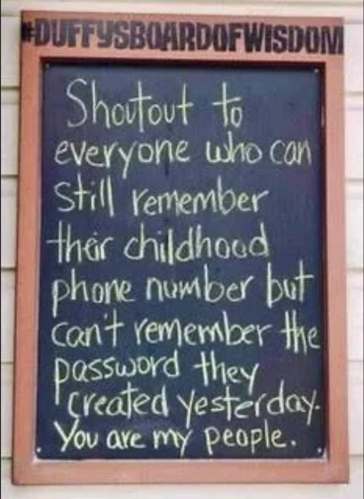 DUFFYSBOARDOFWISDOM Shoutout to everyone who can Still remember their childhood phone number but can't remember the password they Created yesterday You are my people.