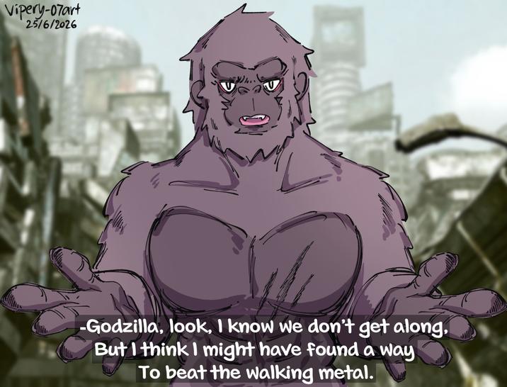 Vipery-07art 25/6/2026 Godzilla, look, I know we don't get along, But I think I might have found a way To beat the walking metal.
