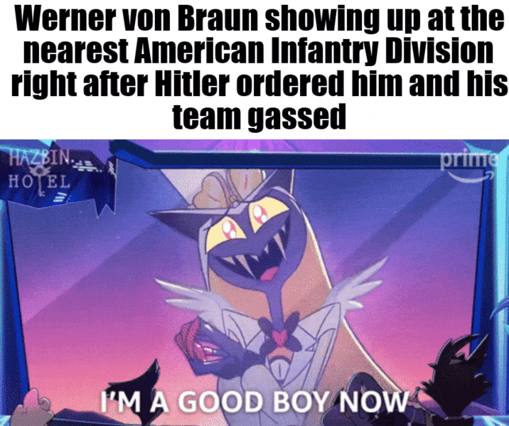 Werner von Braun showing up at the nearest American Infantry Division right after Hitler ordered him and his team gassed HAZBIN HOTEL I'M A GOOD BOY NOW prime