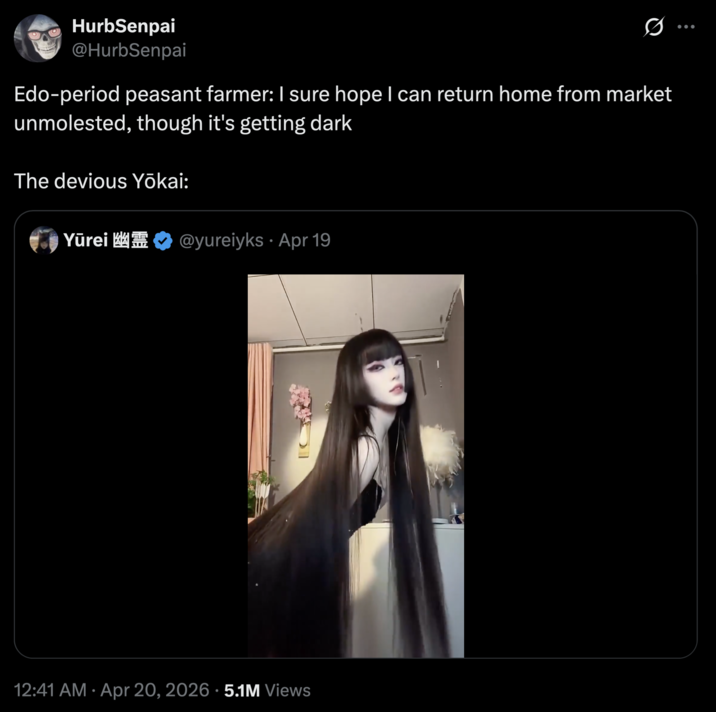 HurbSenpai @HurbSenpai Edo-period peasant farmer: I sure hope I can return home from market unmolested, though it's getting dark The devious Yōkai: Yūrei幽霊 @yureiyks⚫ Apr 19 • • 12:41 AM Apr 20, 2026 5.1M Views