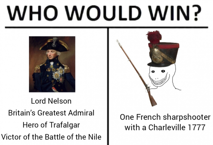 WHO WOULD WIN? Lord Nelson Britain's Greatest Admiral Hero of Trafalgar Victor of the Battle of the Nile One French sharpshooter with a Charleville 1777