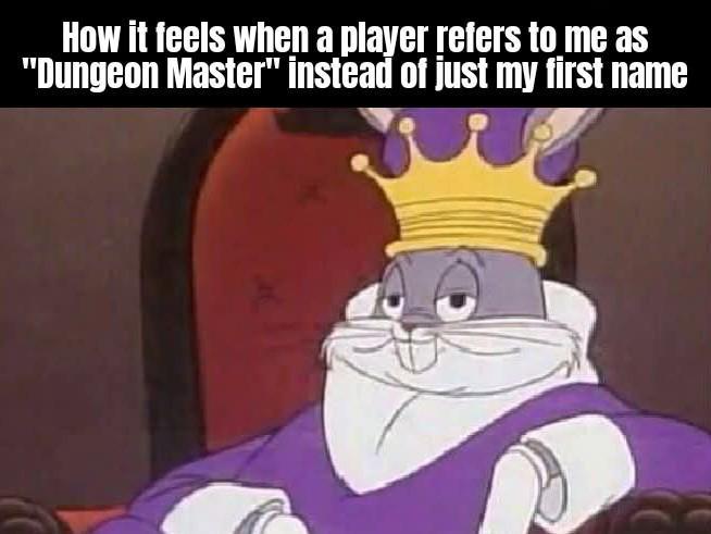 How it feels when a player refers to me as "Dungeon Master" instead of just my first name