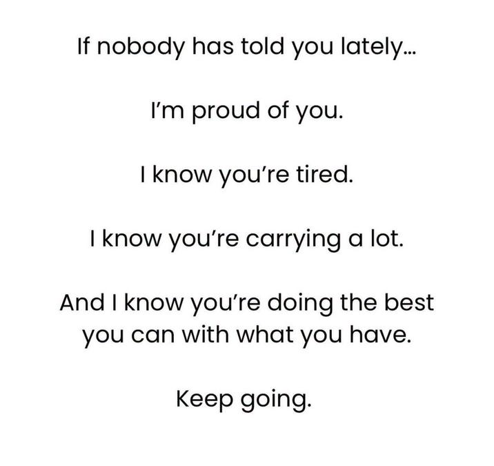 If nobody has told you lately... I'm proud of you. I know you're tired. I know you're carrying a lot. And I know you're doing the best you can with what you have. Keep going.