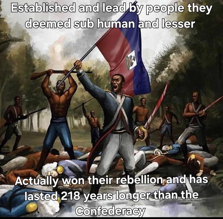 Established and lead by people they deemed sub human and lesser Actually won their rebellion and has lasted 218 years longer than the Confederacy