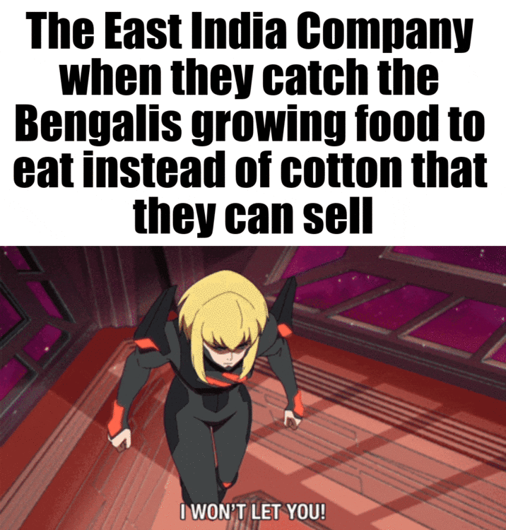 The East India Company when they catch the Bengalis growing food to eat instead of cotton that they can sell I WON'T LET YOU!