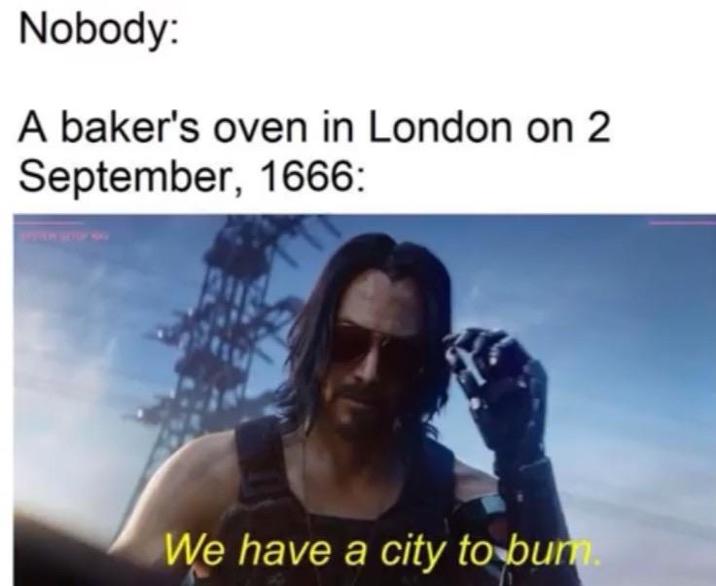 Nobody: A baker's oven in London on 2 September, 1666: We have a city to bum