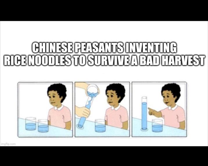 CHINESE PEASANTS INVENTING RICE NOODLES TO SURVIVE A BAD HARVEST imgflip.com