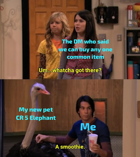The DM who said we can buy any one common item Um...whatcha got there? My new pet CR 5 Elephant Me A smoothie. E